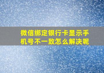 微信绑定银行卡显示手机号不一致怎么解决呢