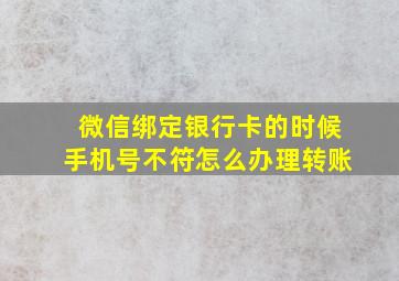 微信绑定银行卡的时候手机号不符怎么办理转账