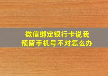 微信绑定银行卡说我预留手机号不对怎么办