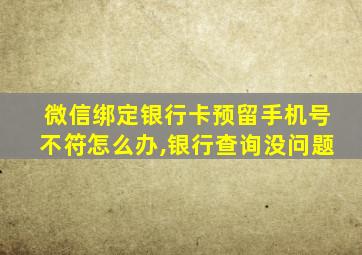 微信绑定银行卡预留手机号不符怎么办,银行查询没问题