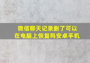 微信聊天记录删了可以在电脑上恢复吗安卓手机