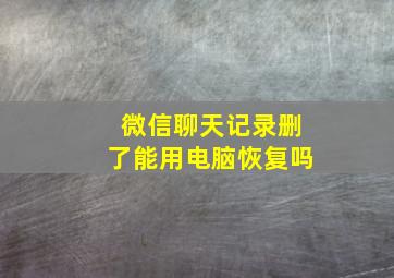 微信聊天记录删了能用电脑恢复吗