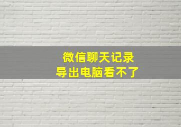 微信聊天记录导出电脑看不了