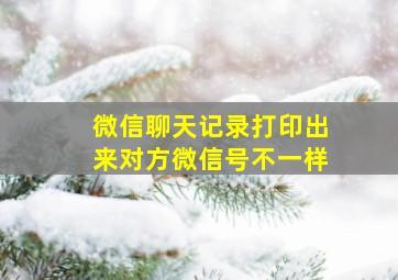 微信聊天记录打印出来对方微信号不一样