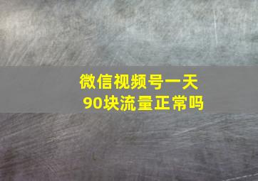 微信视频号一天90块流量正常吗