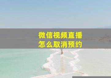 微信视频直播怎么取消预约