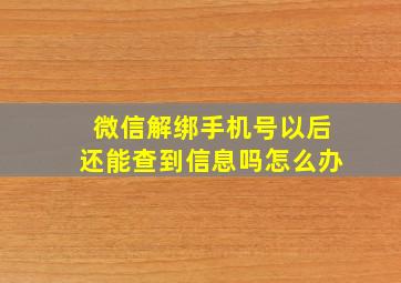 微信解绑手机号以后还能查到信息吗怎么办