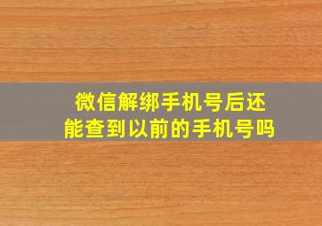 微信解绑手机号后还能查到以前的手机号吗