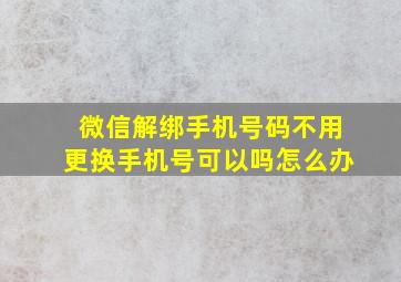 微信解绑手机号码不用更换手机号可以吗怎么办