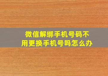 微信解绑手机号码不用更换手机号吗怎么办