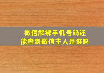 微信解绑手机号码还能查到微信主人是谁吗