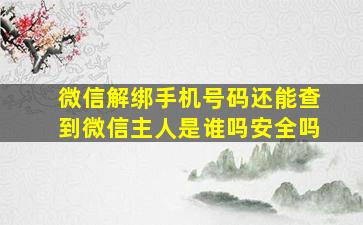 微信解绑手机号码还能查到微信主人是谁吗安全吗