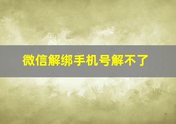 微信解绑手机号解不了