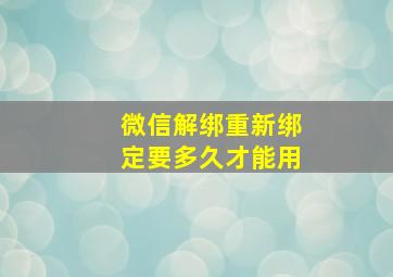 微信解绑重新绑定要多久才能用