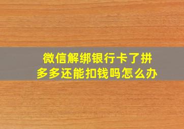 微信解绑银行卡了拼多多还能扣钱吗怎么办