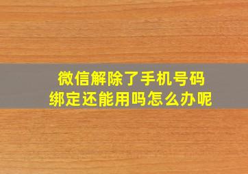 微信解除了手机号码绑定还能用吗怎么办呢