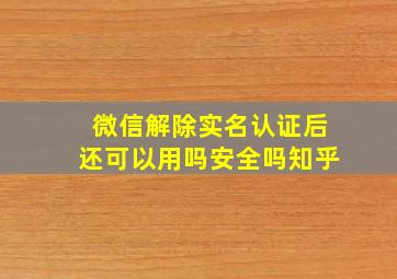 微信解除实名认证后还可以用吗安全吗知乎