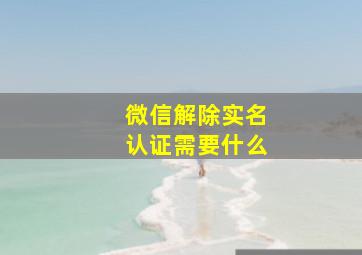 微信解除实名认证需要什么