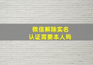 微信解除实名认证需要本人吗