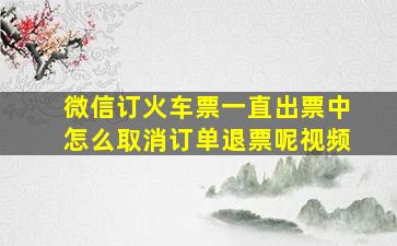 微信订火车票一直出票中怎么取消订单退票呢视频