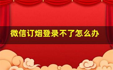 微信订烟登录不了怎么办