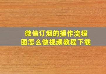 微信订烟的操作流程图怎么做视频教程下载