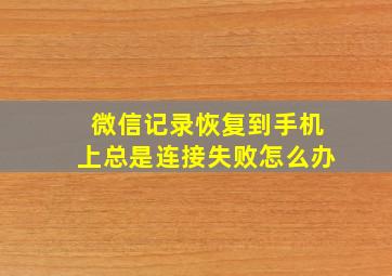 微信记录恢复到手机上总是连接失败怎么办