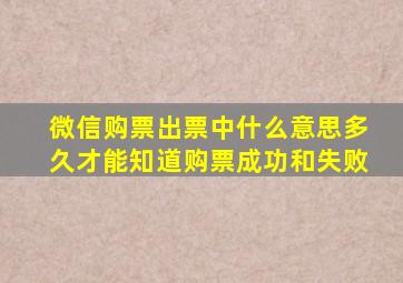 微信购票出票中什么意思多久才能知道购票成功和失败