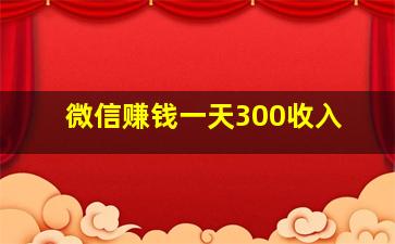 微信赚钱一天300收入