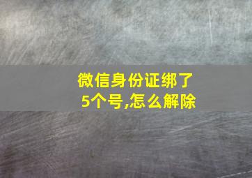 微信身份证绑了5个号,怎么解除