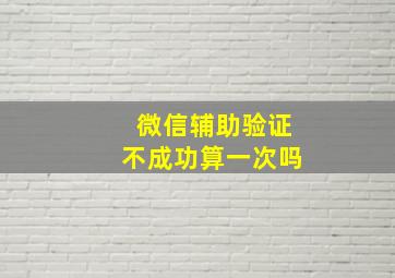 微信辅助验证不成功算一次吗