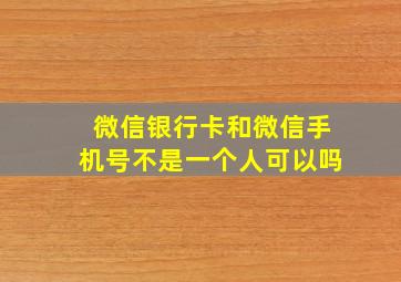 微信银行卡和微信手机号不是一个人可以吗