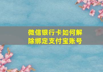 微信银行卡如何解除绑定支付宝账号