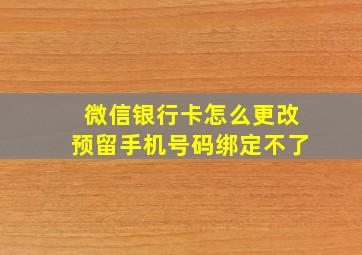 微信银行卡怎么更改预留手机号码绑定不了