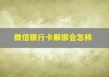 微信银行卡解绑会怎样