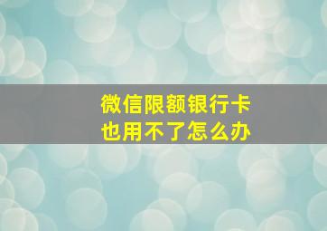 微信限额银行卡也用不了怎么办