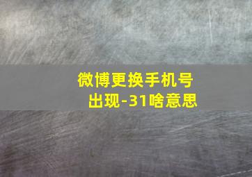 微博更换手机号出现-31啥意思