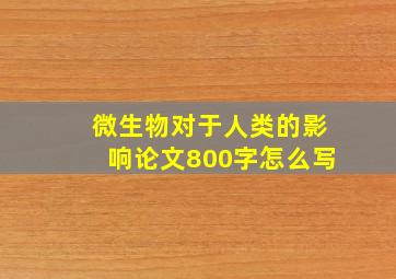 微生物对于人类的影响论文800字怎么写