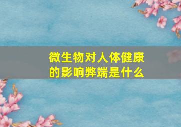 微生物对人体健康的影响弊端是什么