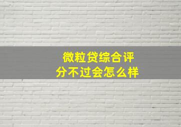 微粒贷综合评分不过会怎么样