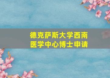 德克萨斯大学西南医学中心博士申请