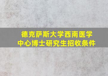 德克萨斯大学西南医学中心博士研究生招收条件