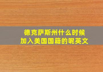 德克萨斯州什么时候加入美国国籍的呢英文