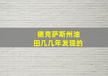 德克萨斯州油田几几年发现的