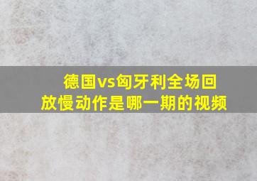 德国vs匈牙利全场回放慢动作是哪一期的视频