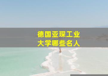 德国亚琛工业大学哪些名人