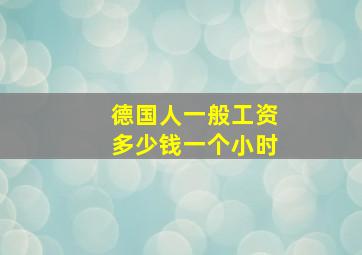 德国人一般工资多少钱一个小时