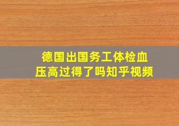 德国出国务工体检血压高过得了吗知乎视频