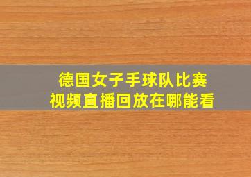 德国女子手球队比赛视频直播回放在哪能看