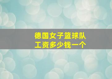 德国女子篮球队工资多少钱一个